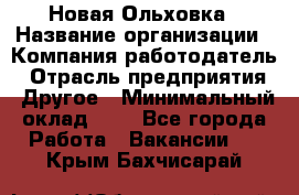 Новая Ольховка › Название организации ­ Компания-работодатель › Отрасль предприятия ­ Другое › Минимальный оклад ­ 1 - Все города Работа » Вакансии   . Крым,Бахчисарай